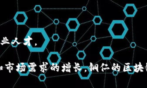 铜仁区块链产业近年来得到了迅速发展，吸引了不少企业和创业团队的参与。区块链技术作为一种去中心化的技术，能够在多个领域中创造出新的商业模式与价值，尤其在金融、供应链、公共服务等领域展现出广阔的应用前景。在铜仁，区块链产业的企业主要包括以下几类：

### 1. 区块链技术服务公司
这类企业专注于提供区块链技术的研发及服务，包括智能合约开发、区块链平台搭建、系统集成等。它们通常与地方政府、企业合作，推动区块链技术的应用。

### 2. 加密货币交易平台
随着加密货币的普及，铜仁也出现了一些加密货币的交易平台。这些平台不仅为用户提供交易服务，还可涉及资产管理、财富管理等业务。

### 3. 区块链金融科技公司
铜仁的一些企业开始将区块链技术应用于金融领域，比如小额贷款、供应链金融等，为传统金融体系带来创新的解决方案。

### 4. 供应链管理企业
这些企业利用区块链技术来提高供应链的透明度和效率，降低信息不对称和欺诈风险，促进各方的信任关系。

### 5. 教育与培训机构
随着区块链技术的逐渐成熟，铜仁也开始出现专注于技术推广与人才培养的机构，举办区块链相关的课程和培训，培育行业人才。

总体来看，铜仁区块链产业在各个领域都有所涉及，各类企业正积极探索，推动区域经济的转型与发展。随着政策的支持和市场需求的增长，铜仁的区块链产业有望迎来更大的发展机遇。