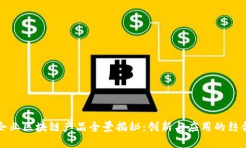中央企业区块链产品全景揭秘：创新与应用的结合之道