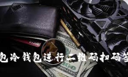 如何使用TP钱包冷钱包进行二维码扫码签名的详细指南
