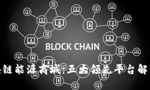 探索区块链能源商城：五大领先平台解析与比较