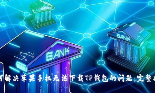 如何解决苹果手机无法下载TP钱包的问题：完整指南