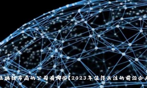 区块链布局的公司有哪些？2023年值得关注的前沿企业