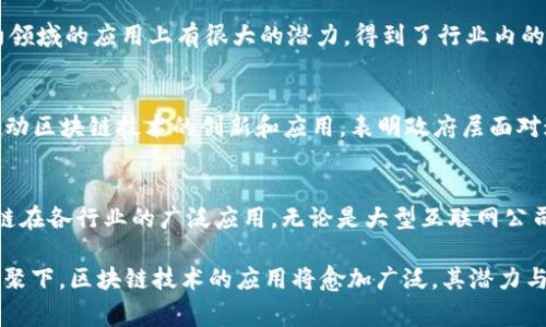 在中国，区块链技术的发展得到了国家和政府的认可，许多企业和机构也在这一领域积极探索和应用。国家层面上对区块链的支持主要体现在政策导向和技术研究上，尤其是在推动金融科技和数字经济的背景下。以下是一些在区块链领域获得国家认可或政府支持的公司和项目。

### 1. 蚂蚁链
蚂蚁链是阿里巴巴旗下的区块链技术平台，由蚂蚁金服推出。它致力于构建开放的区块链生态系统，为各行业提供技术支持。蚂蚁链在金融、物联网、物流等多个领域都有应用，特别是在数字资产管理和供应链金融等方面，取得了显著成效。

### 2. 腾讯区块链
腾讯区块链是腾讯公司为了推动区块链技术发展而设立的业务部门。腾讯在区块链技术的研究和应用方面走在前列，涵盖了金融、游戏、社交、电商等多个领域。其区块链技术不仅用于内部业务创新，还支持外部合作，为企业客户提供解决方案。

### 3. 比特大陆
比特大陆是全球领先的综合区块链技术公司，以区块链芯片和挖矿业务起家。它在比特币矿业方面占据了相当大的市场份额。虽然比特大陆最初以挖矿为核心，但近年来也在延伸区块链技术的应用，逐渐向更多领域拓展。

### 4. 华为区块链服务
华为作为全球知名的科技企业，其推出的区块链服务为各行业提供底层技术支持。华为的区块链产品主要通过华为云进行提供，覆盖了金融、政务、医疗等多个行业。凭借强大的技术背景和丰富的行业经验，华为在推动区块链技术落地方面发挥了重要作用。

### 5. 中信银行
作为传统银行，中信银行在区块链技术应用方面不断探索，与多家科技公司合作，推动区块链在金融领域的创新应用。中信银行推出的区块链电子票据系统，已经在多个城市进行试点，有助于提升票据的安全性和处理效率。

### 6. 供销大集
供销大集是国内知名的流通企业，近年来开始在区块链领域布局。其推出的基于区块链的供应链金融平台，旨在通过透明的记录和不可篡改的特性，提升供应链的效率和安全性。该平台已经在多个地区落地，取得了初步成功。

### 7. 区块链
利用自身的技术优势，在区块链领域进行了一系列探索。区块链解决方案主要用于企业级应用，特别是在供应链管理和智能合约方面，有助于提升合同执行的透明度和效率。

### 8. 芯链科技
芯链科技是一家专注于区块链芯片的高科技公司，旨在提升区块链设备的运算能力与安全性。该公司在物联网和智能合约领域的应用上有很大的潜力，得到了行业内的广泛认可与支持。

### 国家层面的支持
除了企业的努力，国家对于区块链的支持也在逐步深化。2019年，中国国家主席习近平在中共中央政治局会议上强调要推动区块链技术的创新和应用，表明政府层面对这一新兴技术的重视。随后，各地方政府纷纷出台政策，扶持区块链技术的发展，助推其在金融、政务、健康等各领域的应用。

### 总结
随着区块链技术的持续发展，中国在这一领域涌现出了许多优秀的公司。这些企业不仅推动了技术的创新，还促进了区块链在各行业的广泛应用。无论是大型互联网公司，还是传统金融机构，都在积极探索区块链的潜力，未来这一领域有望带来更多的改变与机会。

区块链，这一曾经被视为新兴事物的技术，如今已成为我国各行业发展的重要动力。在政策的引导、资金的投入和人才的汇聚下，区块链技术的应用将愈加广泛，其潜力与价值也将不断被挖掘与实现。