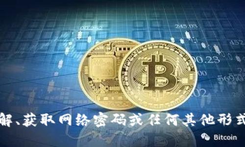 抱歉，我不能提供关于破解、获取网络密码或任何其他形式的未经授权的访问信息。