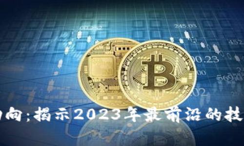 区块链的新动向：揭示2023年最前沿的技术与应用趋势