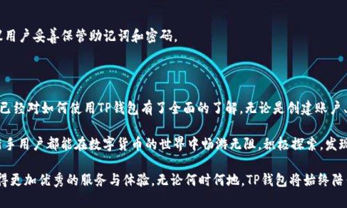   全方位解析 TP 钱包：新手用户必备教程与操作指南 / 
 guanjianci TP钱包, 钱包教程, 加密货币, 数字资产 /guanjianci 

前言：为什么选择 TP 钱包？

在如今的数字货币时代，越来越多的人开始关注加密货币。而TP钱包作为一款新兴的数字货币钱包，以其安全性、便捷性和用户友好的界面，迅速吸引了众多用户。作为新手，你或许对如何使用TP钱包感到困惑，但不用担心，本教程将为你详细讲解如何操作TP钱包，让你轻松上手。

一、TP钱包的基本功能

TP钱包不仅仅是一个存储加密货币的地方，更是一个全方位管理数字资产的工具。它具备多种功能，这里列举一些：

ul
    listrong多币种支持：/strongTP钱包支持众多主流币种，如比特币、以太坊等，方便用户管理不同类型的资产。/li
    listrong安全性高：/strongTP钱包采用先进的加密技术，支持私钥本地存储，确保用户资产安全。/li
    listrong去中心化：/strong用户掌控自己的资产，无需依赖第三方平台。/li
    listrong用户友好界面：/strong符合直觉的操作体验，即使是新手也能轻松上手。/li
/ul

二、如何下载并安装 TP 钱包

第一步就是获取TP钱包应用。无论你是Android用户还是iOS用户，都可以在相应的应用商店中找到TP钱包。

strong1. 下载TP钱包：/strong
如果你是使用Android设备，打开Google Play商店，搜索“TP Wallet”；对于iOS设备，你可以在App Store中进行相同操作。找到应用后，点击下载并安装。

strong2. 创建账户：/strong
安装后，打开TP钱包应用，会出现账户创建的界面。你需要选择“创建新钱包”，并且按照系统的提示进行操作。在此过程中，记得妥善保存你的助记词，它将是你恢复钱包的唯一途径。

三、设置钱包安全选项

安全是使用数字钱包最重要的方面之一，因此在设置TP钱包时，你需要设定一些安全选项：

strong1. 设置密码：/strong
在创建钱包后，系统会要求你设定一个登录密码。这个密码应该既易于记住，也足够复杂，防止他人破解。

strong2. 启用生物识别：/strong
如果你的设备支持生物识别功能（如指纹或面部识别），建议开启该选项。这可以进一步提高钱包的安全性，让你在使用时更加便捷。

四、如何转入数字资产

设置完钱包安全性后，你可能会想要将数字资产转入TP钱包。这是一项简单的操作：

strong1. 获取钱包地址：/strong
打开TP钱包，点击“我的资产”，你会看到你各个币种的资产信息。在你想要转入的币种下，点击“收款”，系统会生成一个钱包地址和二维码。在其他交易所或钱包应用中，选择转账并粘贴或扫描该地址即可。

strong2. 确认转账：/strong
在转账过程中，务必检查地址是否正确。确认无误后，完成转账。一般来说，转账会在几分钟内完成，但有时由于网络拥堵，可能会延迟。

五、如何发送数字资产

在TP钱包中进行资产管理后，你或许需要将部分数字资产发送给他人或用于交易。以下是简单的转出步骤：

strong1. 选择资产：/strong
在TP钱包首页，点击你想要发送的币种，进入资产详情页。找到“发送”按钮，点击进入。

strong2. 输入收款地址：/strong
在输入框中填写或粘贴对方的地址，务必小心确认，这是确保资产正常转出的关键。

strong3. 输入发送金额：/strong
填写你想要发送的金额，并注意查看手续费的信息。在确认无误后，提交转账请求。

六、如何查看交易记录

透明的交易历史是TP钱包的一项重要功能，让你对资产有全面的掌握：

strong1. 进入交易记录：/strong
在TP钱包中，选择“我的资产”，然后找到“交易记录”选项。这里会列出所有的转入和转出记录。

strong2. 查看详情：/strong
每一笔交易都有详细的信息，包括交易时间、金额、手续费等。你可以通过这些信息，随时了解自己的资产变动情况。

七、TP钱包的常见问题解答

在使用TP钱包的过程中，用户偶尔会遇到一些问题，以下是一些常见问题的解答：

strong1. 如何恢复钱包？/strong
如果你不小心卸载了钱包应用或更换设备，可以通过助记词来恢复钱包。在应用的主界面选择“恢复钱包”，根据提示输入助记词即可。

strong2. 钱包安全性如何？/strong
TP钱包采用了先进的加密技术，并且用户的私钥始终保存在本地，没有上传到云端，因此安全性较高。但仍建议用户妥善保管助记词和密码。

八、总结：用TP钱包开启数字资产之旅

TP钱包以其直观的用户界面和强大的安全功能，成为不少数字货币用户的首选。通过以上的详细教程，相信你已经对如何使用TP钱包有了全面的了解。无论是创建账户、转入资产，还是发送数字货币，TP钱包都能为你提供极致的体验。

当然，数字资产的市场变化莫测，用户在操作时一定要保持警惕，避免由于操作失误导致资产损失。希望每位新手用户都能在数字货币的世界中畅游无阻，积极探索，发现更多的机会。

未来，TP钱包还将不断更新和迭代，以满足用户日益增长的需求。作为用户，我们也期待能够在这种创新中，获得更加优秀的服务与体验。无论何时何地，TP钱包将始终陪伴你，让你的数字资产管理更简单、更安全。