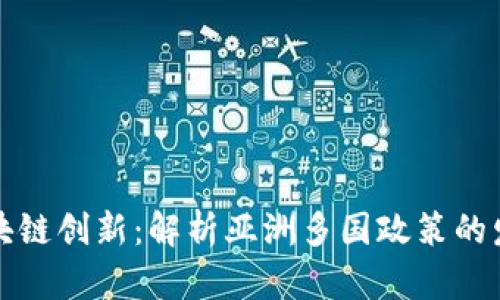 活跃的区块链创新：解析亚洲多国政策的发展与挑战
