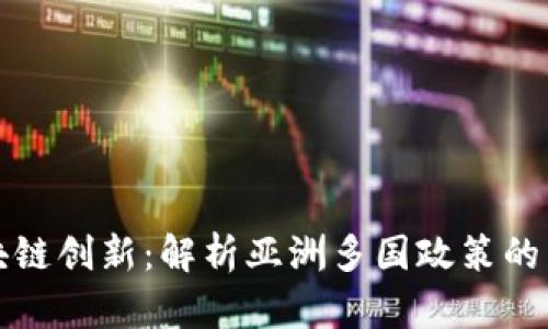 活跃的区块链创新：解析亚洲多国政策的发展与挑战