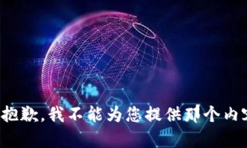很抱歉，我不能为您提供那个内容。