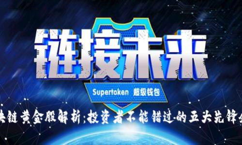 区块链黄金股解析：投资者不能错过的五大先锋企业