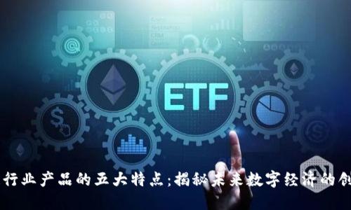 区块链行业产品的五大特点：揭秘未来数字经济的创新动力