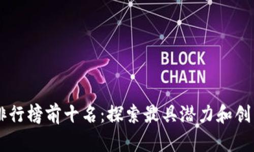 区块链项目排行榜前十名：探索最具潜力和创新的数字货币