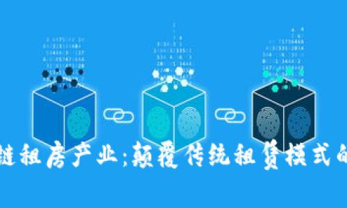 探索区块链租房产业：颠覆传统租赁模式的创新公司