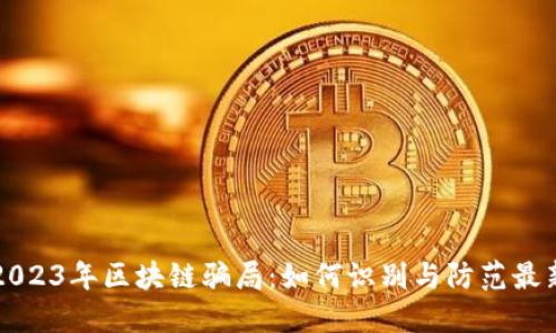 揭秘2023年区块链骗局：如何识别与防范最新骗局