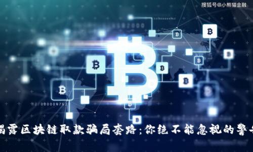 揭露区块链取款骗局套路：你绝不能忽视的警告