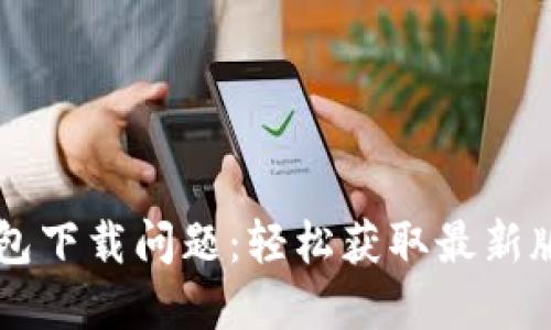 解决TP钱包下载问题：轻松获取最新版本的指南