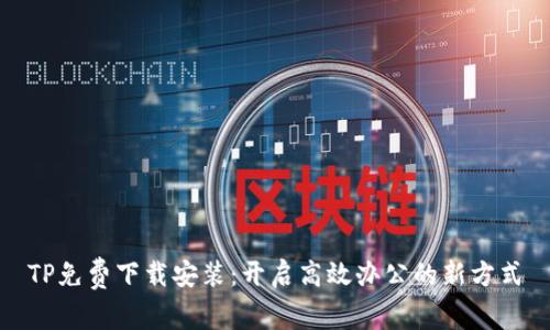 TP免费下载安装：开启高效办公的新方式
