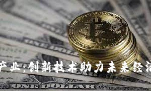 赋能区块链产业：创新技术助力未来经济与社会变革