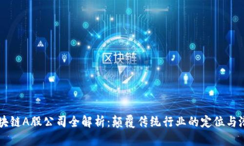 区块链A股公司全解析：颠覆传统行业的定位与潜力