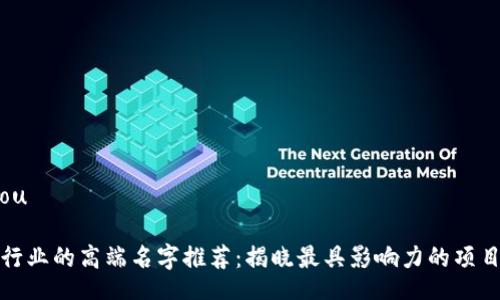 xiaoshou

区块链行业的高端名字推荐：揭晓最具影响力的项目与品牌