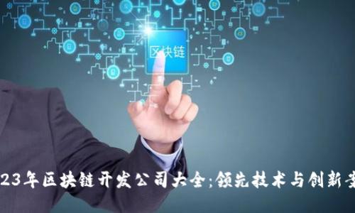2023年区块链开发公司大全：领先技术与创新案例