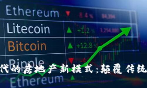 区块链时代的房地产新模式：颠覆传统，创新未来