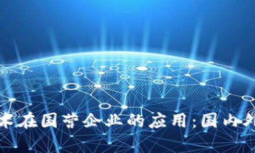 探索区块链技术在国营企业的应用：国内外成功案例解析