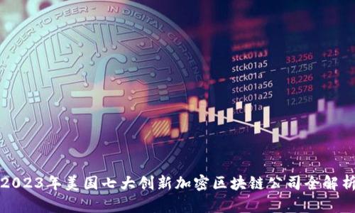 2023年美国七大创新加密区块链公司全解析