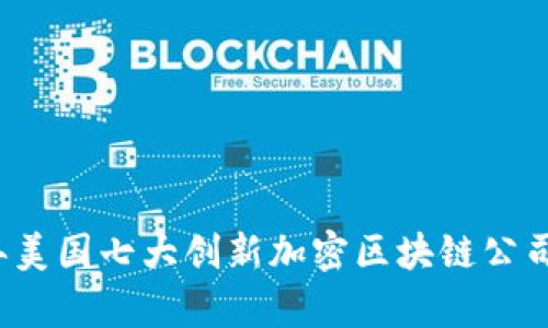 2023年美国七大创新加密区块链公司全解析