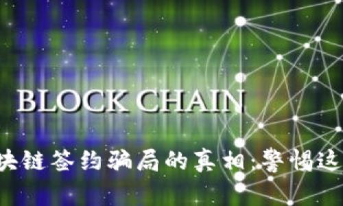 揭开区块链签约骗局的真相：警惕这些平台!