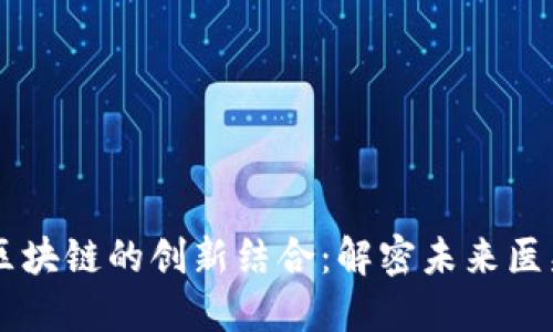 中医药与区块链的创新结合：解密未来医疗的新动力