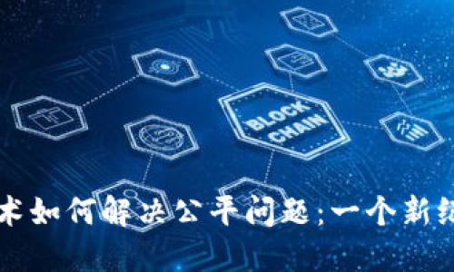 区块链技术如何解决公平问题：一个新纪元的到来