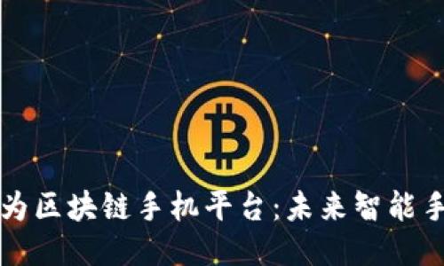 深入探讨华为区块链手机平台：未来智能手机的新方向