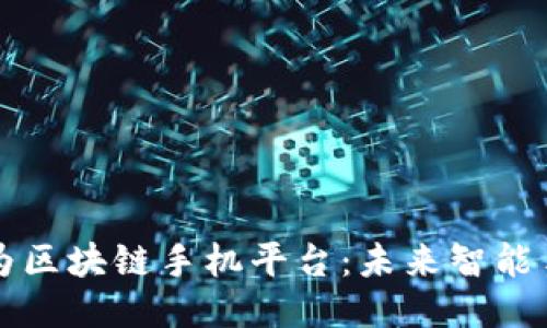 深入探讨华为区块链手机平台：未来智能手机的新方向