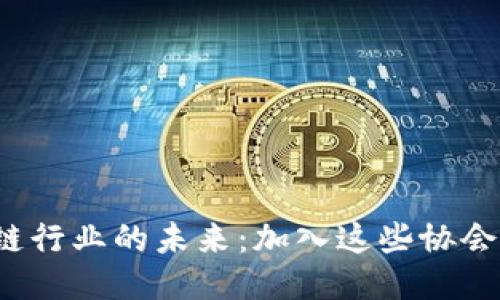 探索区块链行业的未来：加入这些协会，携手共进