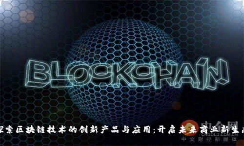 探索区块链技术的创新产品与应用：开启未来商业新生态