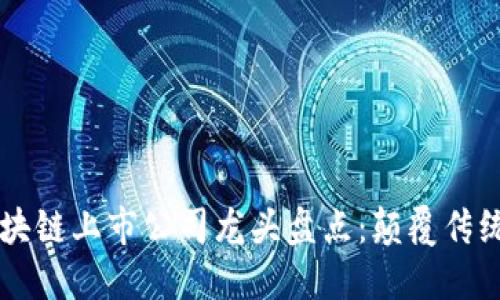 2023年区块链上市公司龙头盘点：颠覆传统、引领未来