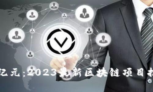 揭开区块链新纪元：2023最新区块链项目推荐与投资理由
