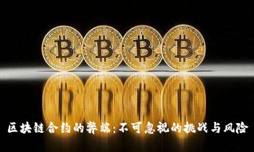 区块链合约的弊端：不可忽视的挑战与风险