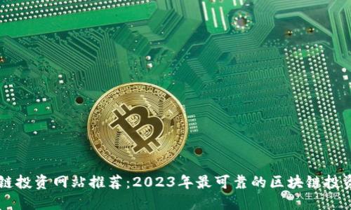 区块链投资网站推荐：2023年最可靠的区块链投资公司