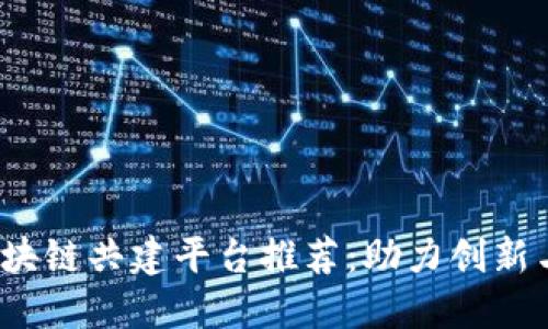 2023年区块链共建平台推荐：助力创新与企业转型
