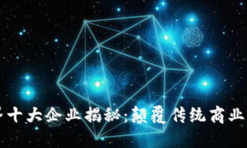 区块链世界十大企业揭秘：颠覆传统商业的先锋力量