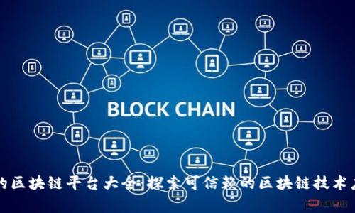 国家正规的区块链平台大全：探索可信赖的区块链技术应用与发展