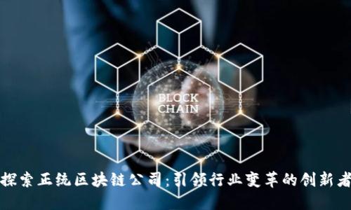 探索正统区块链公司：引领行业变革的创新者