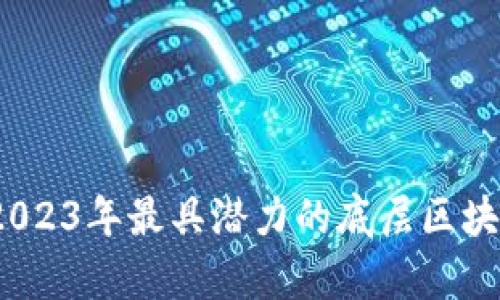 深度解析：2023年最具潜力的底层区块链平台推荐
