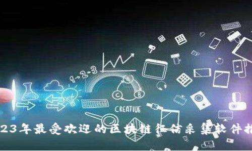 2023年最受欢迎的区块链征信采集软件推荐