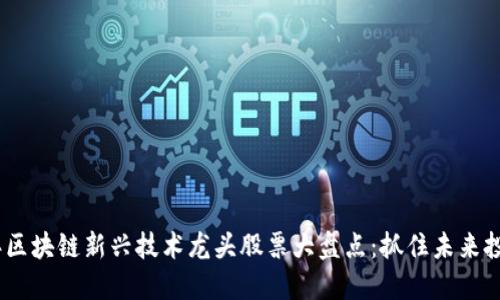 2023年区块链新兴技术龙头股票大盘点：抓住未来投资机遇