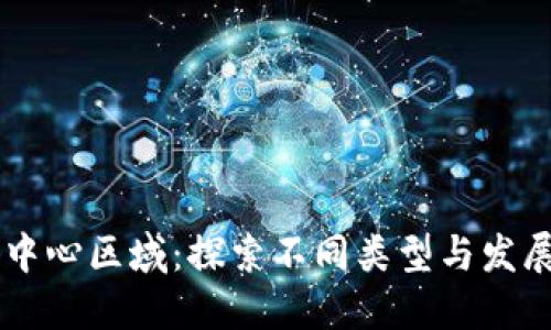 区块链中心区域：探索不同类型与发展的潜力