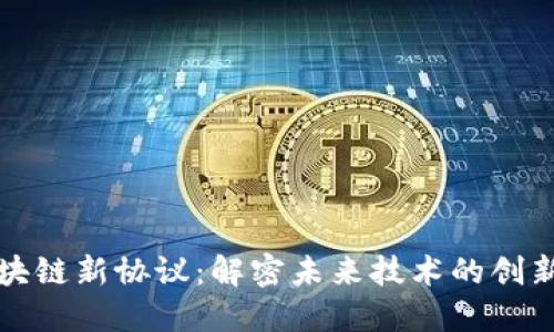 探索区块链新协议：解密未来技术的创新与应用