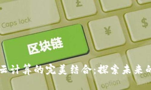 区块链与云计算的完美结合：探索未来的技术路径